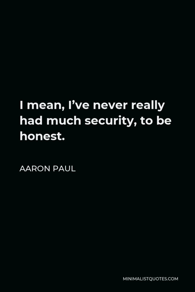 Aaron Paul Quote - I mean, I’ve never really had much security, to be honest.