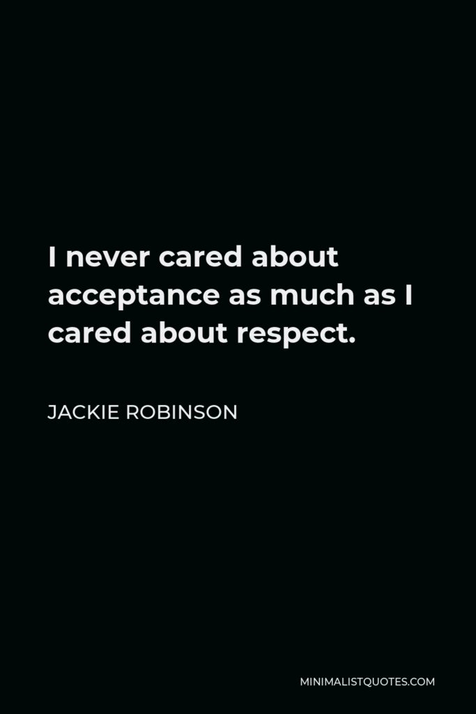 Jackie Robinson Quote - I never cared about acceptance as much as I cared about respect.