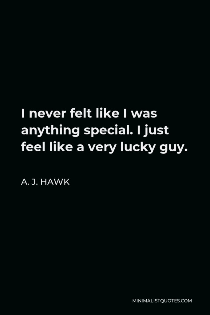 A. J. Hawk Quote - I never felt like I was anything special. I just feel like a very lucky guy.