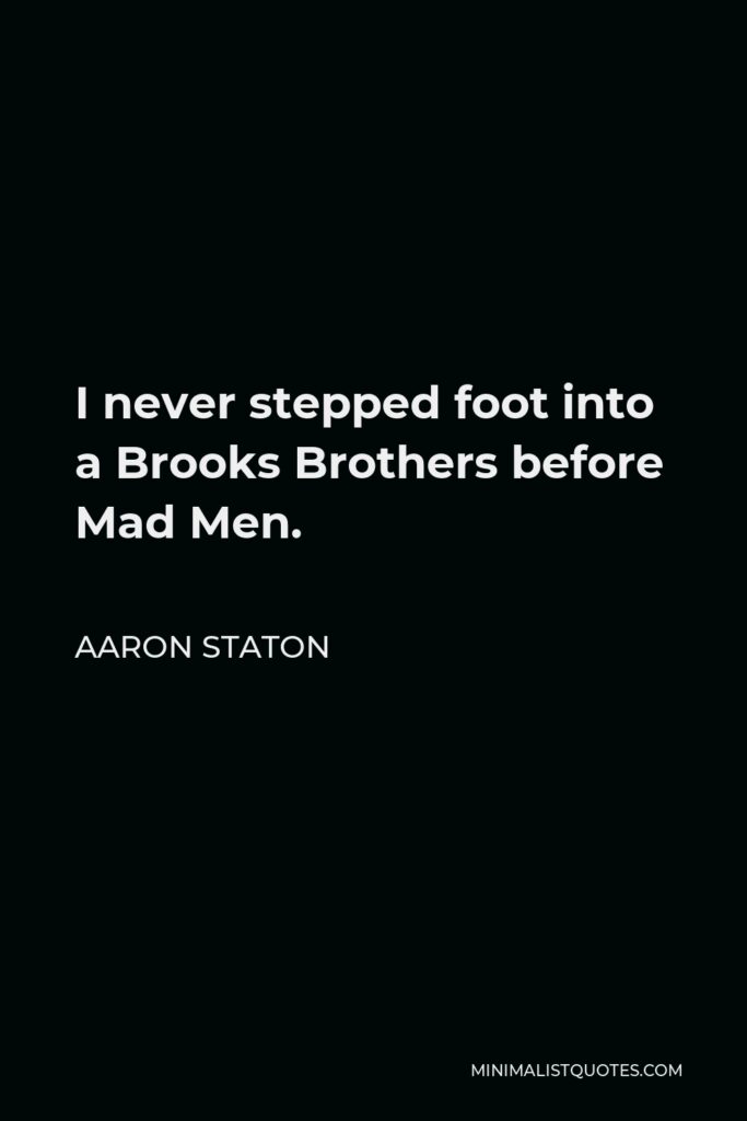 Aaron Staton Quote - I never stepped foot into a Brooks Brothers before Mad Men.