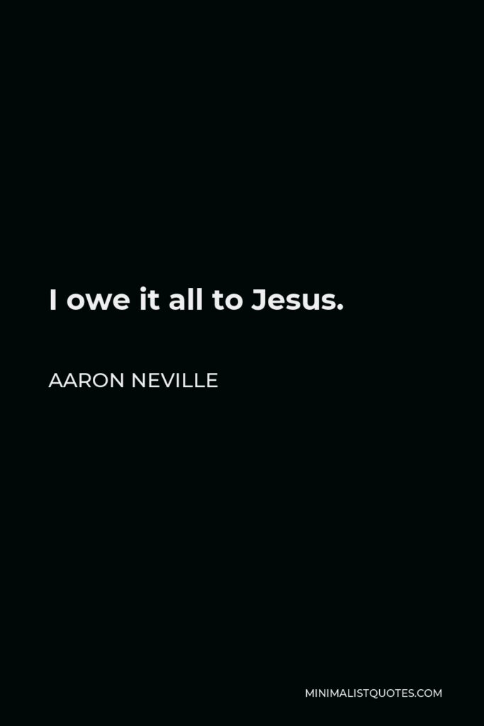 Aaron Neville Quote - I owe it all to Jesus.