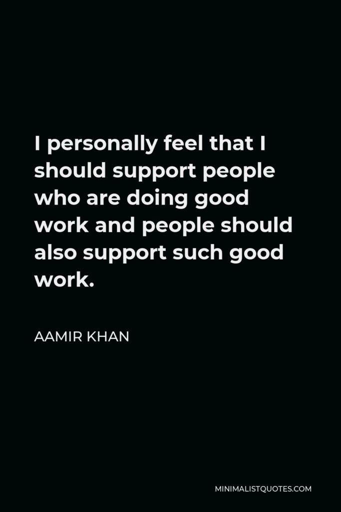 Aamir Khan Quote - I personally feel that I should support people who are doing good work and people should also support such good work.