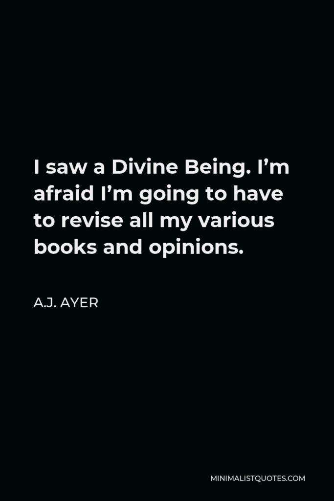 A.J. Ayer Quote - I saw a Divine Being. I’m afraid I’m going to have to revise all my various books and opinions.