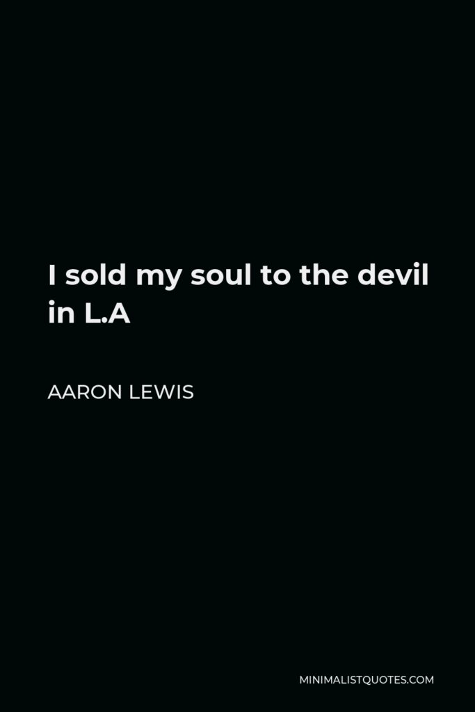 Aaron Lewis Quote - I sold my soul to the devil in L.A