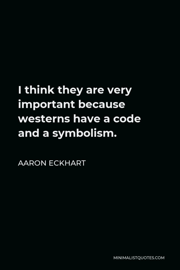Aaron Eckhart Quote - I think they are very important because westerns have a code and a symbolism.