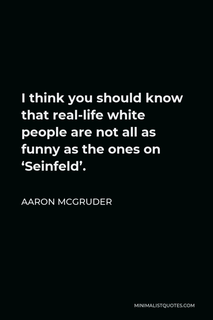 Aaron McGruder Quote - I think you should know that real-life white people are not all as funny as the ones on ‘Seinfeld’.