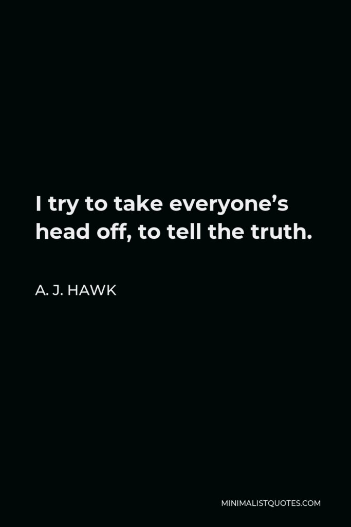 A. J. Hawk Quote - I try to take everyone’s head off, to tell the truth.