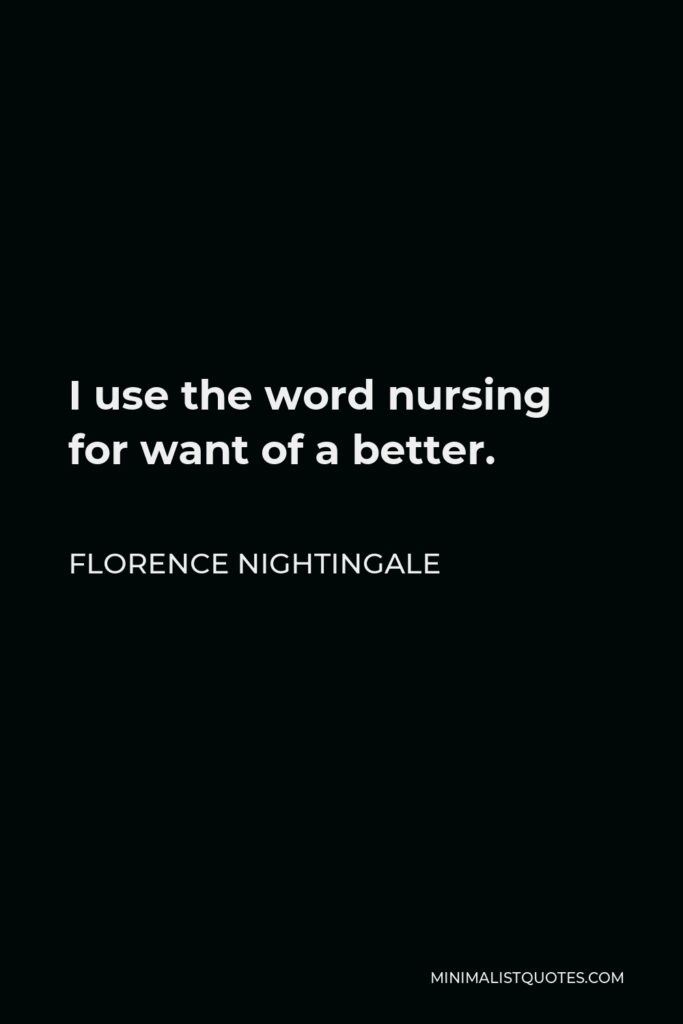 Florence Nightingale Quote - I use the word nursing for want of a better.