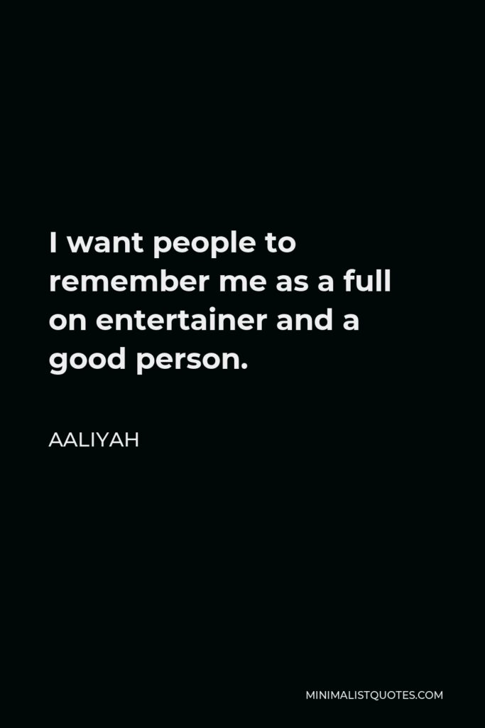 Aaliyah Quote - I want people to remember me as a full on entertainer and a good person.