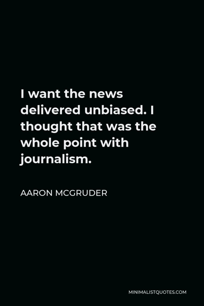 Aaron McGruder Quote - I want the news delivered unbiased. I thought that was the whole point with journalism.