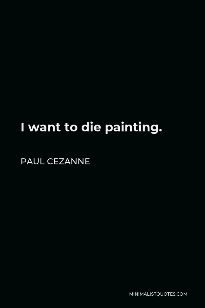 Paul Cezanne Quote - I want to die painting.