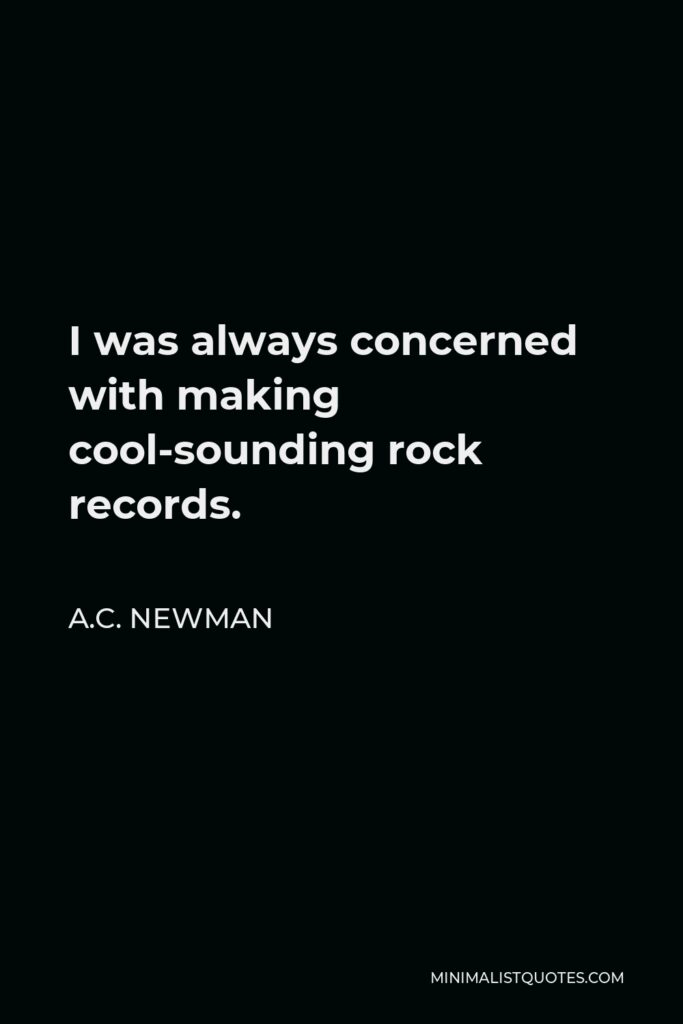 A.C. Newman Quote - I was always concerned with making cool-sounding rock records.