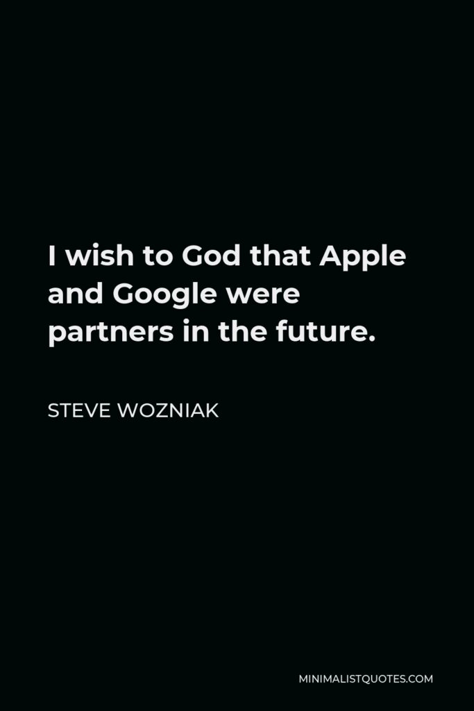 Steve Wozniak Quote - I wish to God that Apple and Google were partners in the future.
