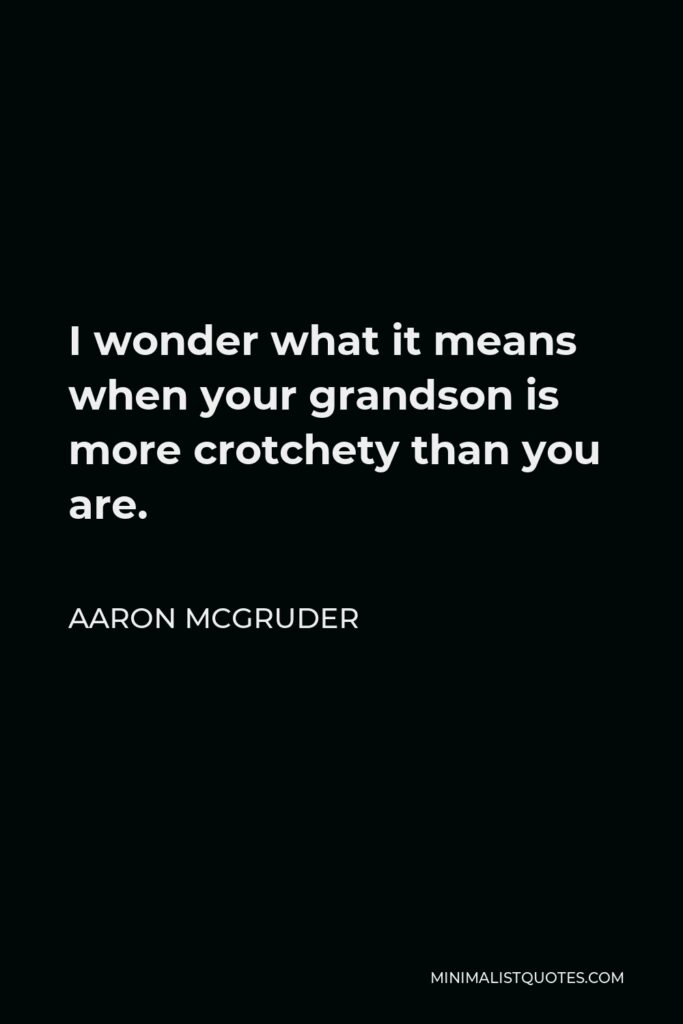 Aaron McGruder Quote - I wonder what it means when your grandson is more crotchety than you are.