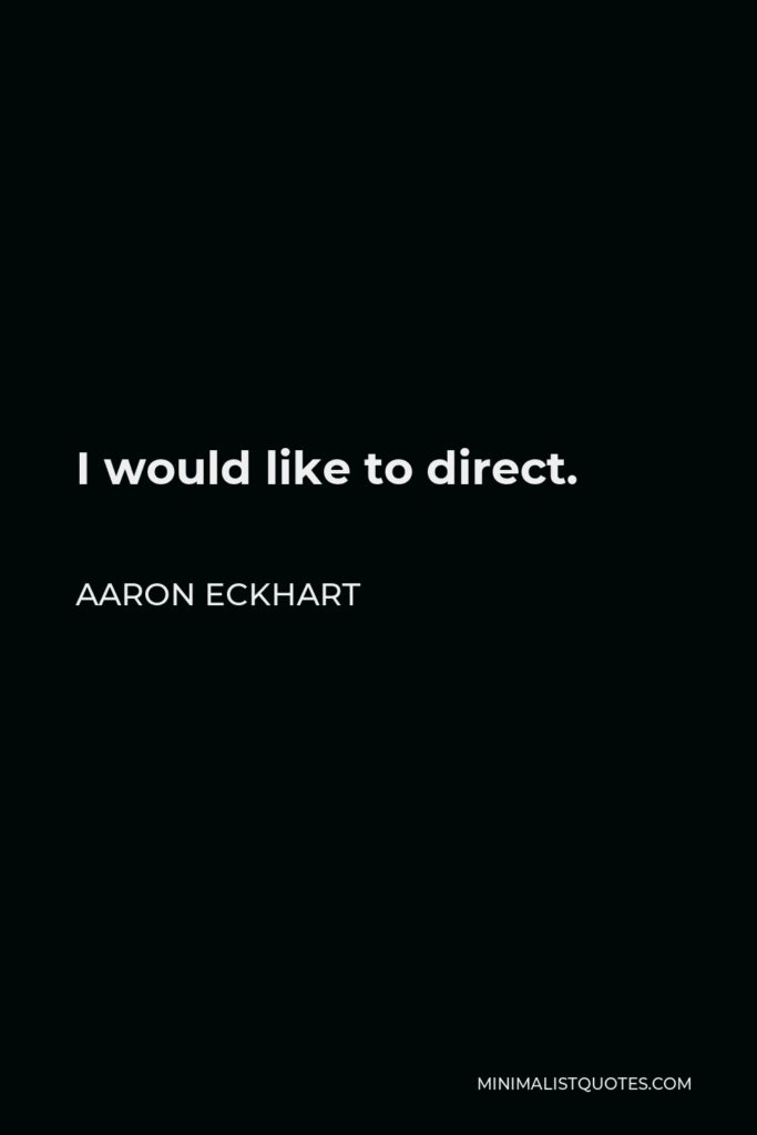 Aaron Eckhart Quote - I would like to direct.