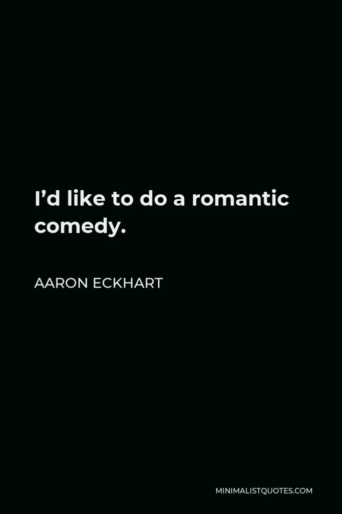 Aaron Eckhart Quote - I’d like to do a romantic comedy.