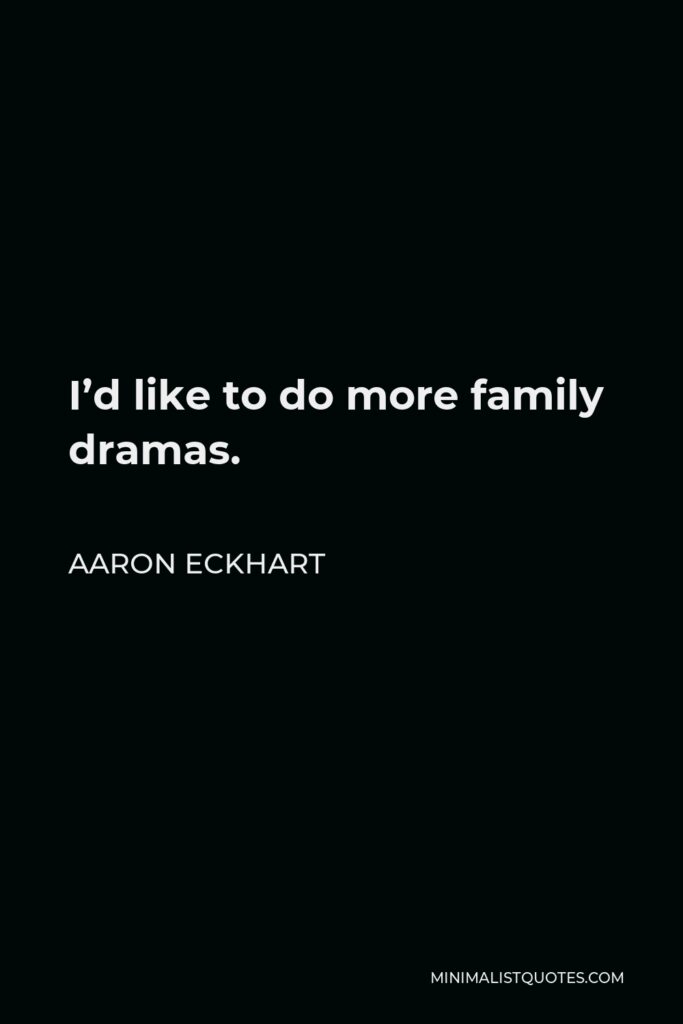 Aaron Eckhart Quote - I’d like to do more family dramas.