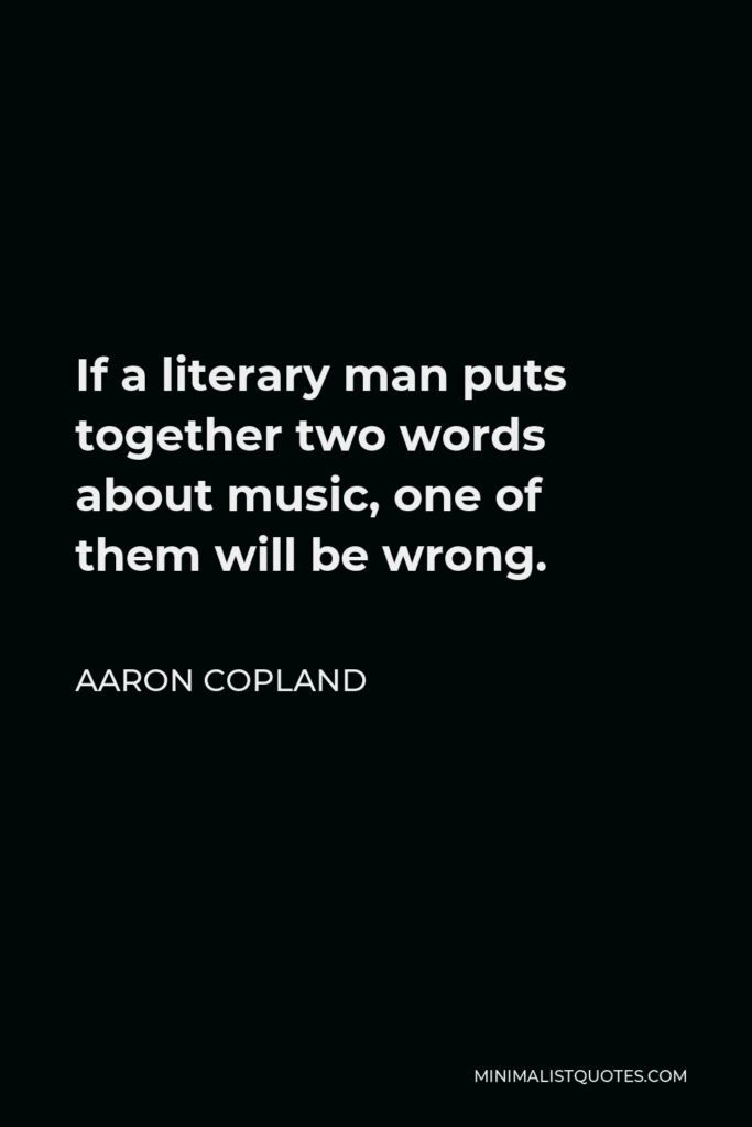 Aaron Copland Quote - If a literary man puts together two words about music, one of them will be wrong.