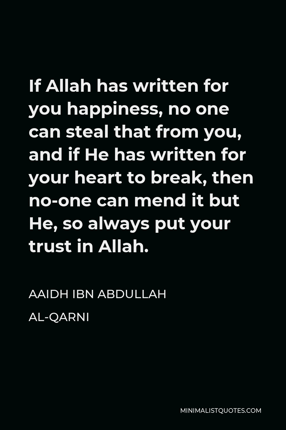 Aaidh ibn Abdullah al-Qarni Quote - If Allah has written for you happiness, no one can steal that from you, and if He has written for your heart to break, then no-one can mend it but He, so always put your trust in Allah.