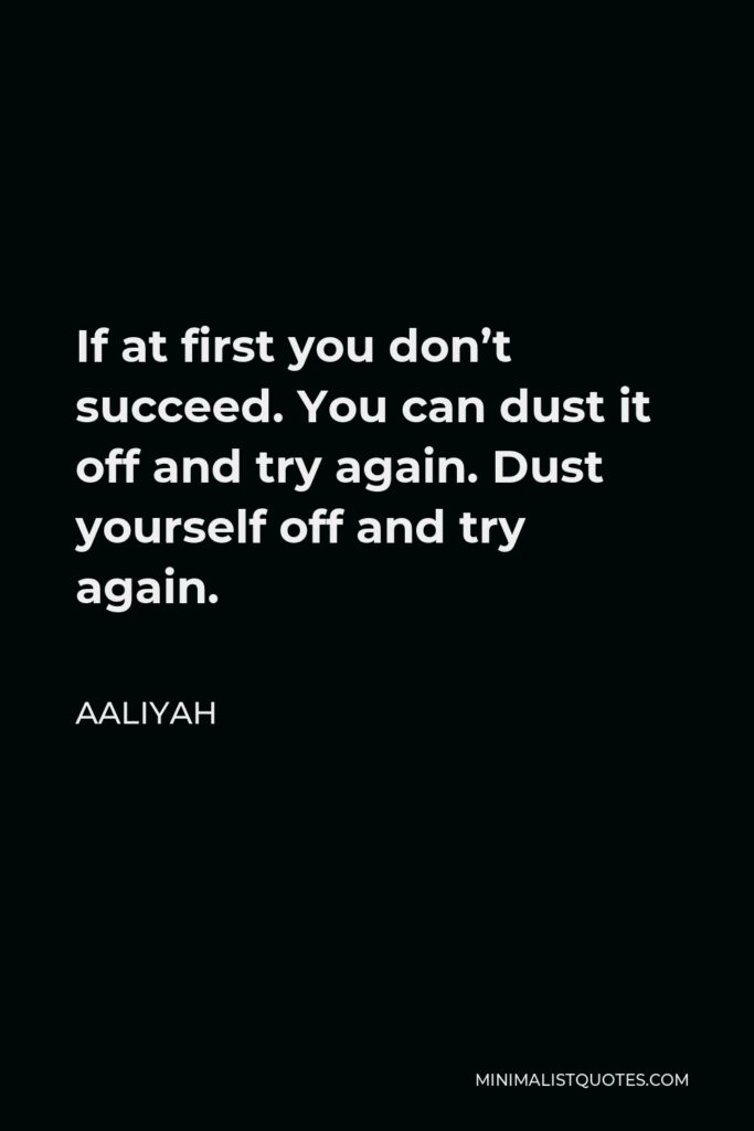 Aaliyah Quote - If at first you don’t succeed. You can dust it off and try again. Dust yourself off and try again.