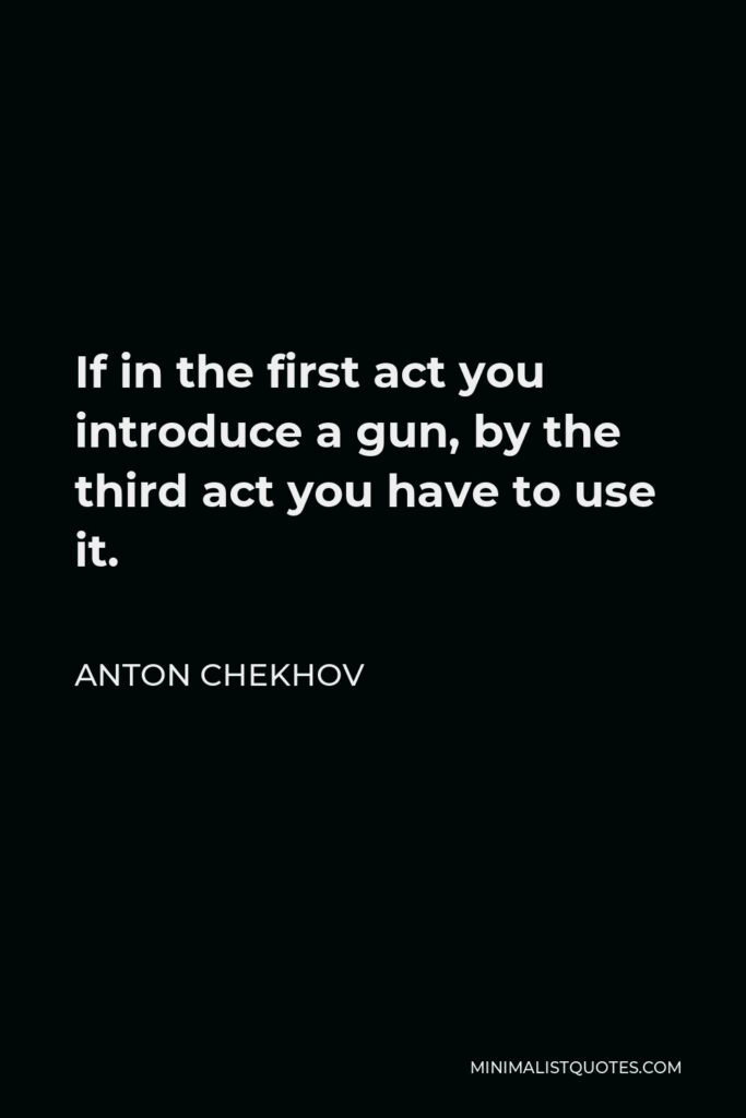 Anton Chekhov Quote - If in the first act you introduce a gun, by the third act you have to use it.