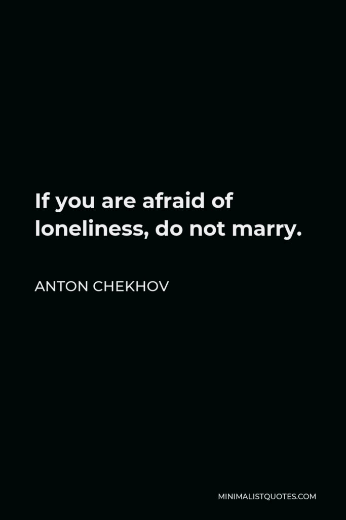 Anton Chekhov Quote - If you are afraid of loneliness, do not marry.