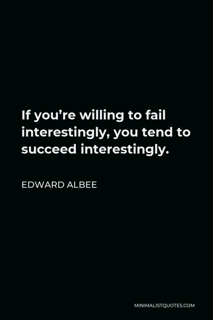 Edward Albee Quote - If you’re willing to fail interestingly, you tend to succeed interestingly.