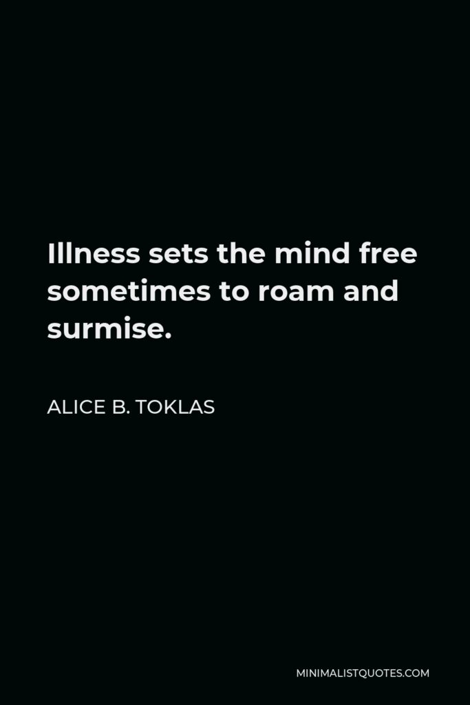 Alice B. Toklas Quote - Illness sets the mind free sometimes to roam and surmise.