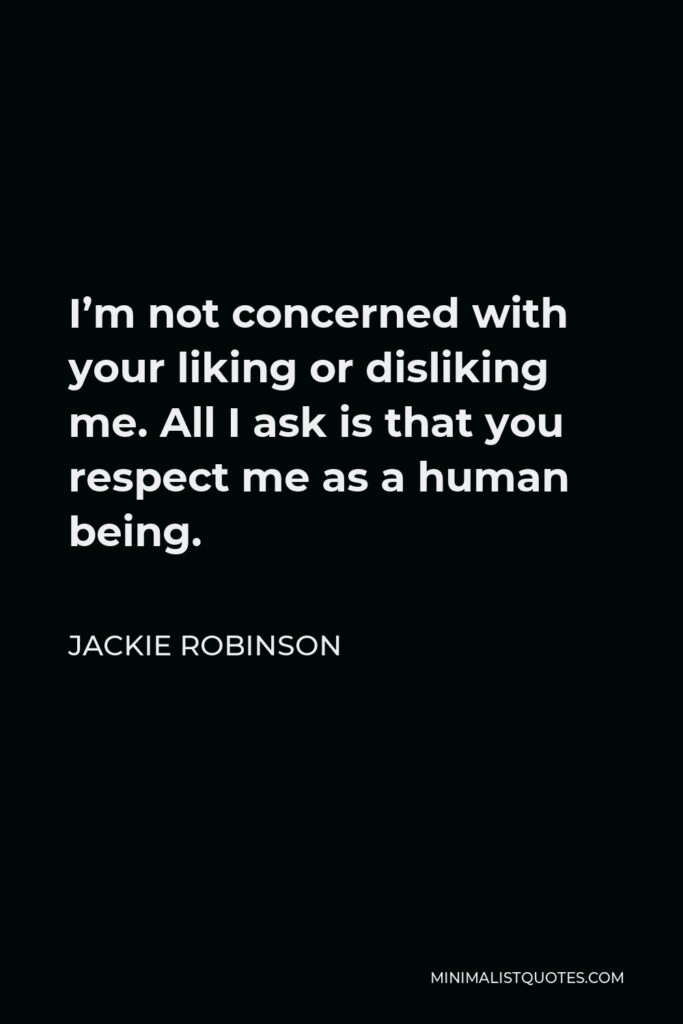 Jackie Robinson Quote - I’m not concerned with your liking or disliking me. All I ask is that you respect me as a human being.