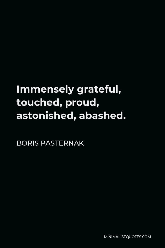 Boris Pasternak Quote - Immensely grateful, touched, proud, astonished, abashed.