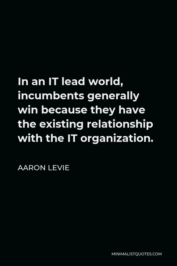 Aaron Levie Quote - In an IT lead world, incumbents generally win because they have the existing relationship with the IT organization.