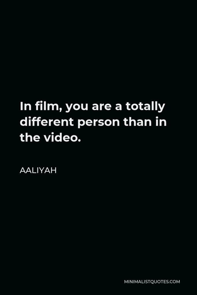 Aaliyah Quote - In film, you are a totally different person than in the video.