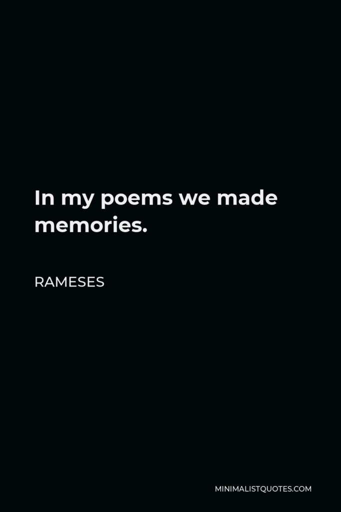 Rameses Quote - In my poems we made memories.