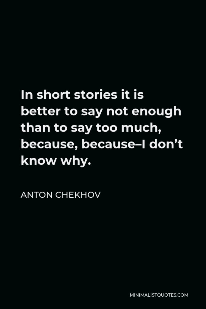 Anton Chekhov Quote - In short stories it is better to say not enough than to say too much, because, because–I don’t know why.