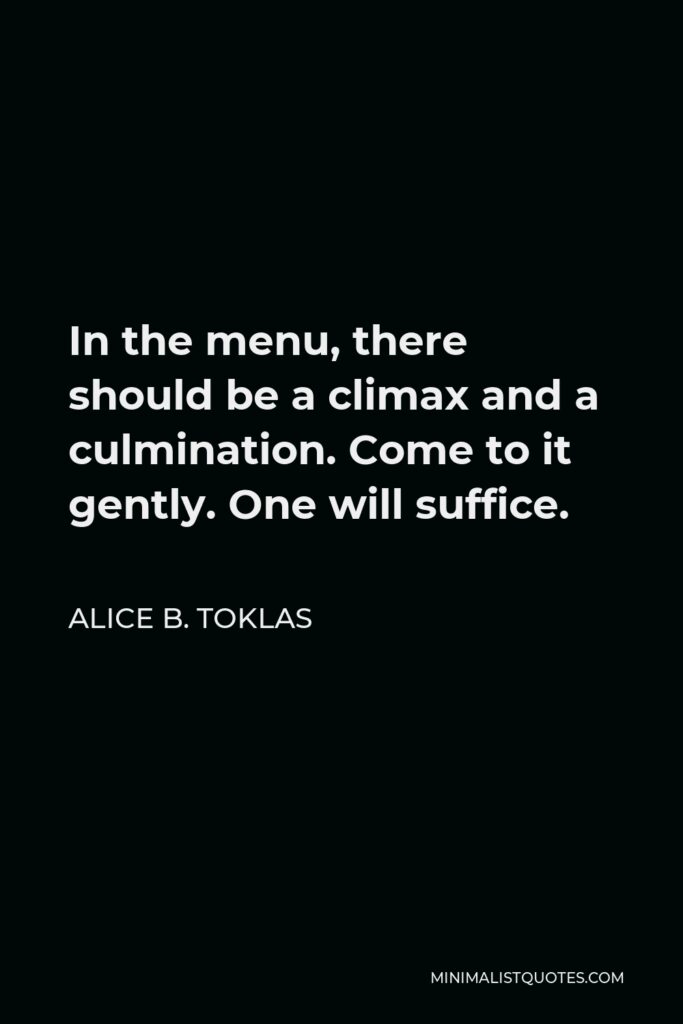 Alice B. Toklas Quote - In the menu, there should be a climax and a culmination. Come to it gently. One will suffice.