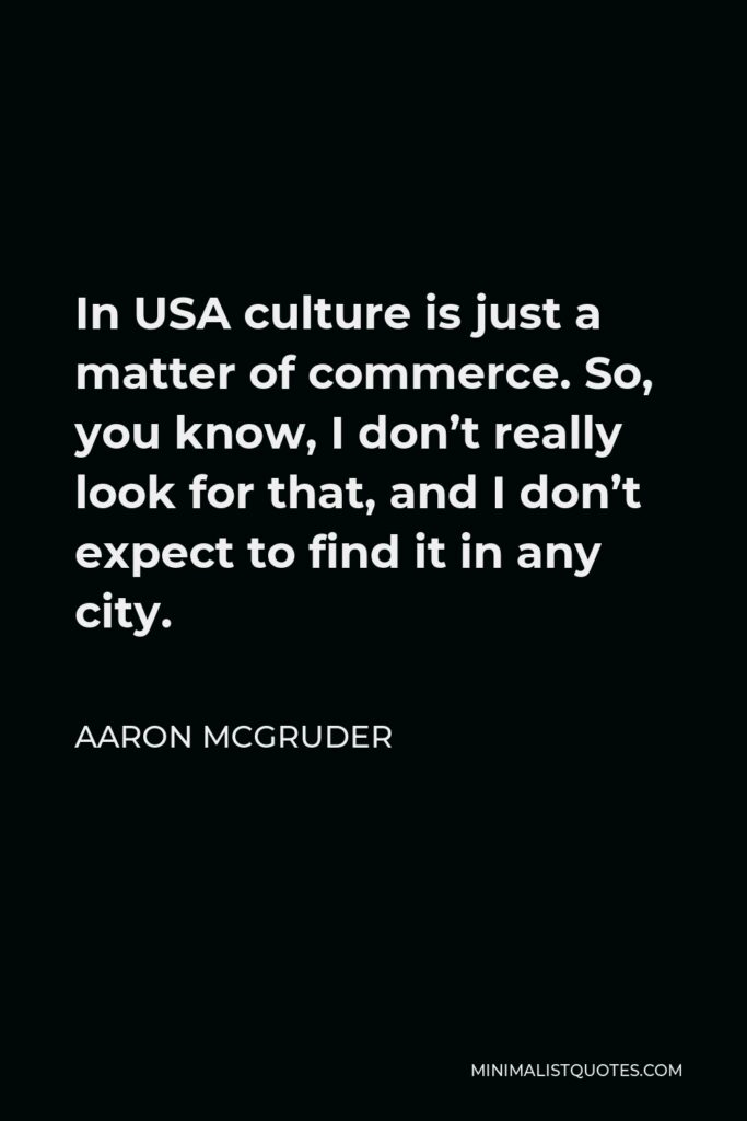 Aaron McGruder Quote - In USA culture is just a matter of commerce. So, you know, I don’t really look for that, and I don’t expect to find it in any city.