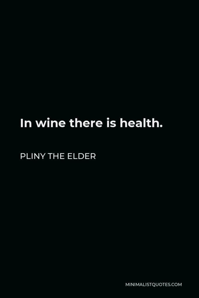 Pliny the Elder Quote - In wine there is health.