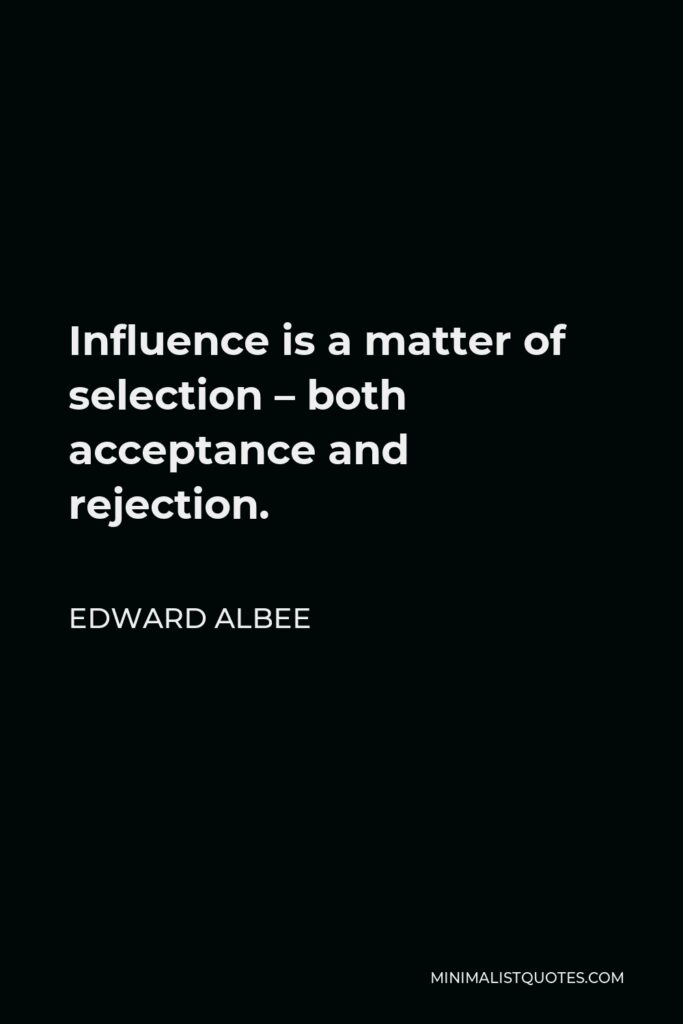 Edward Albee Quote - Influence is a matter of selection – both acceptance and rejection.