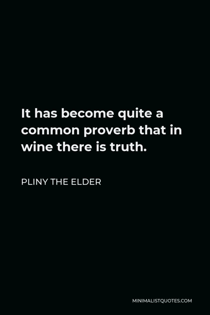 Pliny the Elder Quote - It has become quite a common proverb that in wine there is truth.