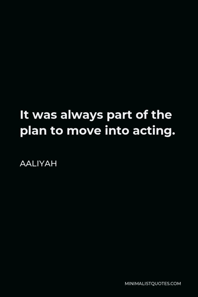 Aaliyah Quote - It was always part of the plan to move into acting.
