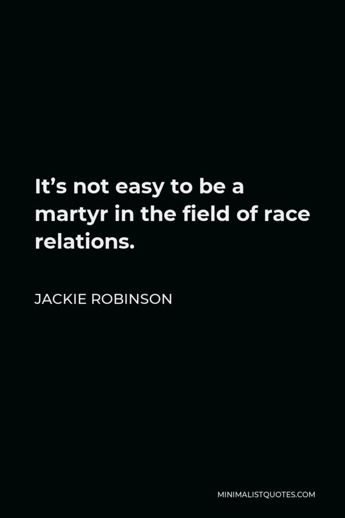 Jackie Robinson Quote - It’s not easy to be a martyr in the field of race relations.