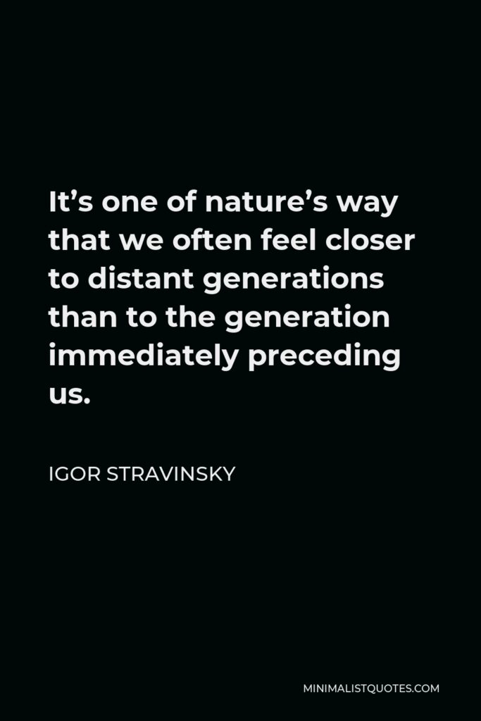 Igor Stravinsky Quote - It’s one of nature’s way that we often feel closer to distant generations than to the generation immediately preceding us.