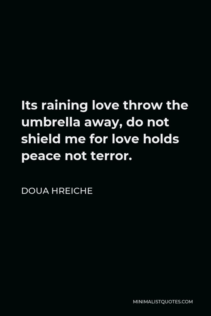 Doua Hreiche Quote - Its raining love throw the umbrella away, do not shield me for love holds peace not terror.