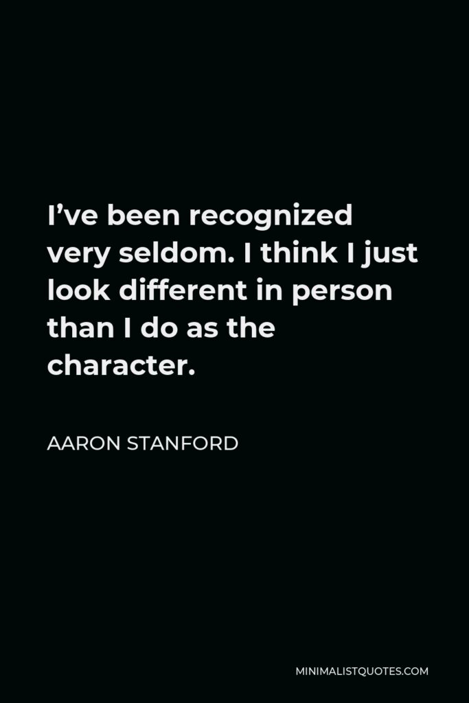 Aaron Stanford Quote - I’ve been recognized very seldom. I think I just look different in person than I do as the character.