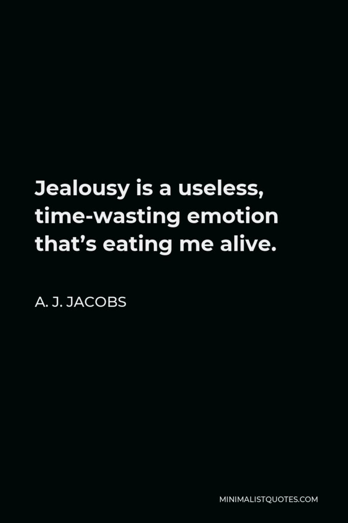A. J. Jacobs Quote - Jealousy is a useless, time-wasting emotion that’s eating me alive.