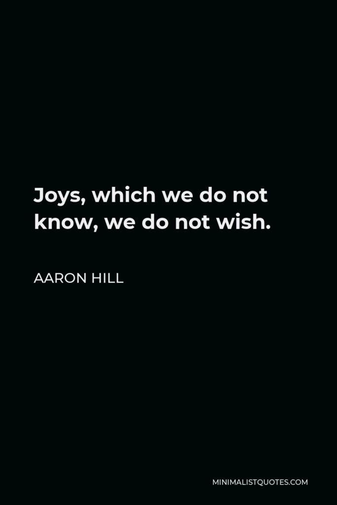 Aaron Hill Quote - Joys, which we do not know, we do not wish.
