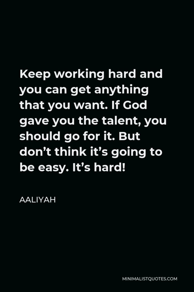 Aaliyah Quote - Keep working hard and you can get anything that you want.