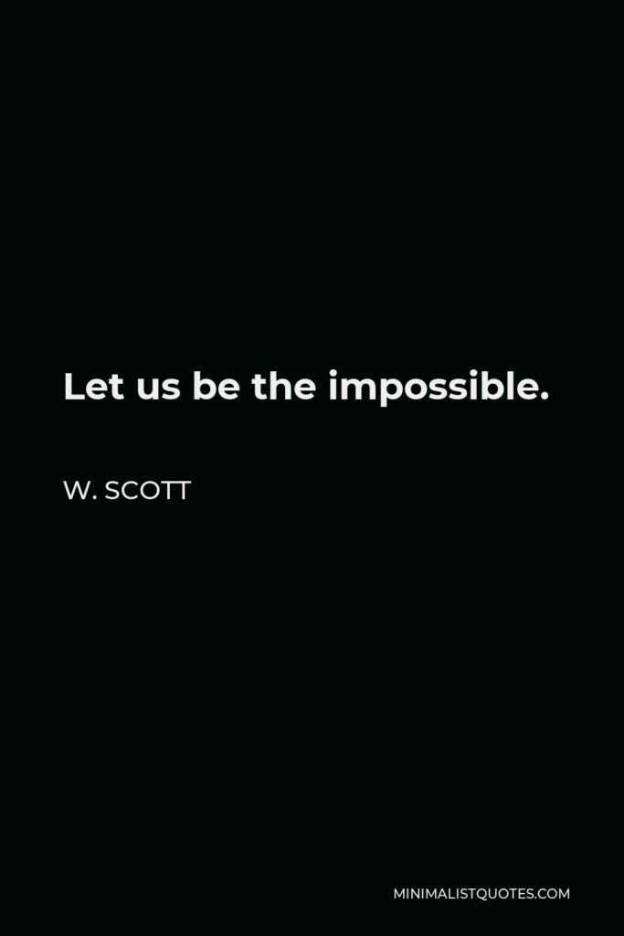 W. Scott Quote - Let us be the impossible.