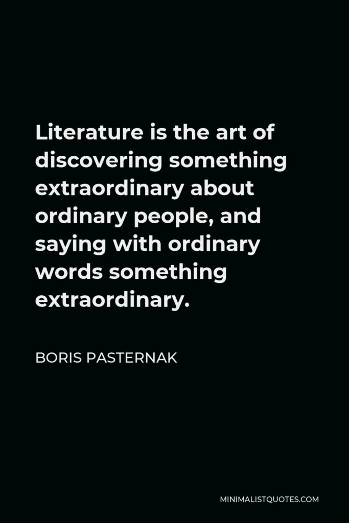 Boris Pasternak Quote - Literature is the art of discovering something extraordinary about ordinary people, and saying with ordinary words something extraordinary.
