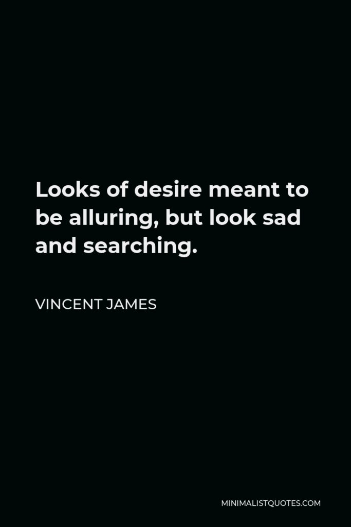 Vincent James Quote - Looks of desire meant to be alluring, but look sad and searching.